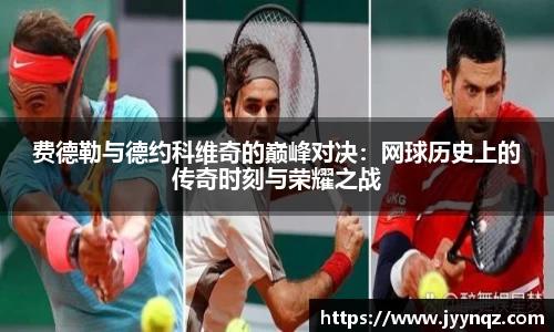 费德勒与德约科维奇的巅峰对决：网球历史上的传奇时刻与荣耀之战