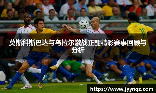 莫斯科斯巴达与乌拉尔激战正酣精彩赛事回顾与分析